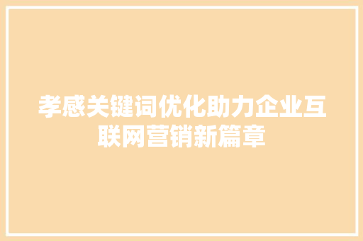 孝感关键词优化助力企业互联网营销新篇章