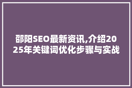 邵阳SEO最新资讯,介绍2025年关键词优化步骤与实战方法