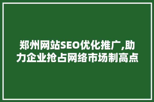 郑州网站SEO优化推广,助力企业抢占网络市场制高点