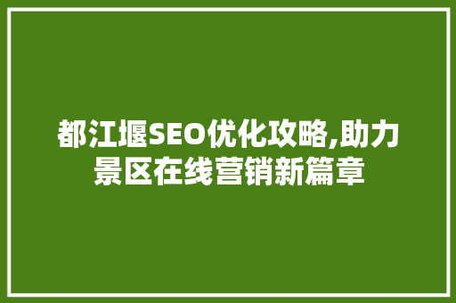 都江堰SEO优化攻略,助力景区在线营销新篇章