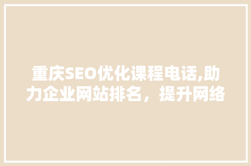 重庆SEO优化课程电话,助力企业网站排名，提升网络营销效果