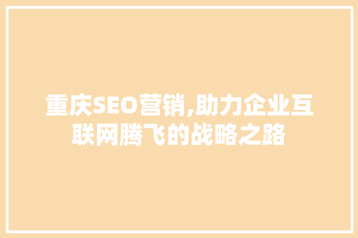 重庆SEO营销,助力企业互联网腾飞的战略之路