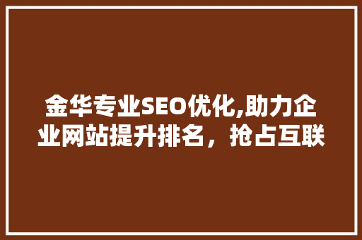 金华专业SEO优化,助力企业网站提升排名，抢占互联网市场先机