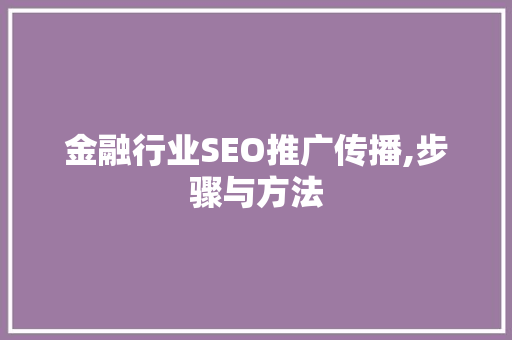 金融行业SEO推广传播,步骤与方法