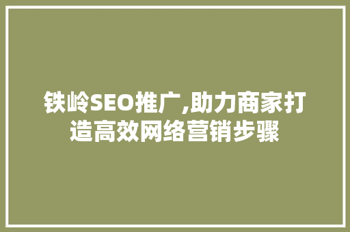 铁岭SEO推广,助力商家打造高效网络营销步骤