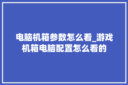 电脑机箱参数怎么看_游戏机箱电脑配置怎么看的