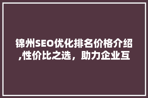 锦州SEO优化排名价格介绍,性价比之选，助力企业互联网发展