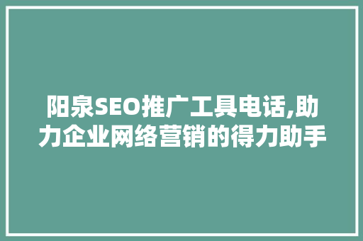 阳泉SEO推广工具电话,助力企业网络营销的得力助手