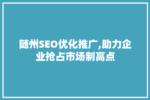 随州SEO优化推广,助力企业抢占市场制高点