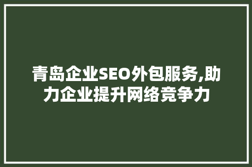 青岛企业SEO外包服务,助力企业提升网络竞争力