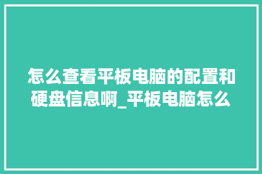 怎么查看平板电脑的配置和硬盘信息啊_平板电脑怎么看硬盘配置参数