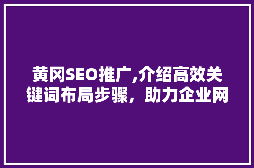 黄冈SEO推广,介绍高效关键词布局步骤，助力企业网络营销新篇章