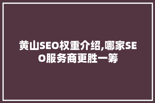 黄山SEO权重介绍,哪家SEO服务商更胜一筹