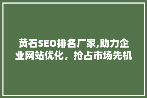 黄石SEO排名厂家,助力企业网站优化，抢占市场先机