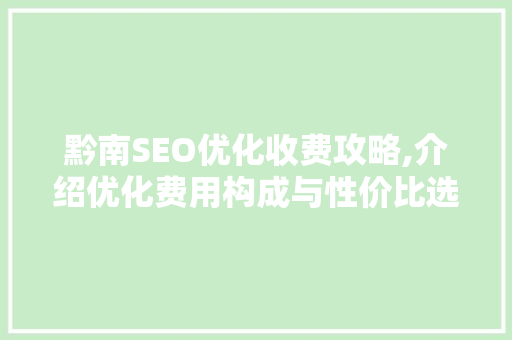 黔南SEO优化收费攻略,介绍优化费用构成与性价比选择