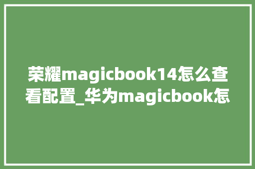 荣耀magicbook14怎么查看配置_华为magicbook怎么看型号