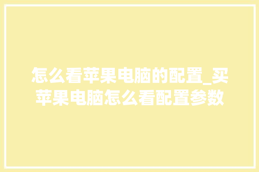 怎么看苹果电脑的配置_买苹果电脑怎么看配置参数