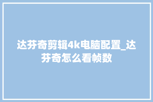 达芬奇剪辑4k电脑配置_达芬奇怎么看帧数