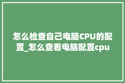 怎么检查自己电脑CPU的配置_怎么查看电脑配置cpu