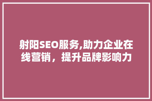 射阳SEO服务,助力企业在线营销,提升品牌影响力 操作系统 射阳SEO服务,助力企业在线营销,提升品牌影响力 射阳SEO服务,助力企业在线营销,提升品牌影响力 操作系统