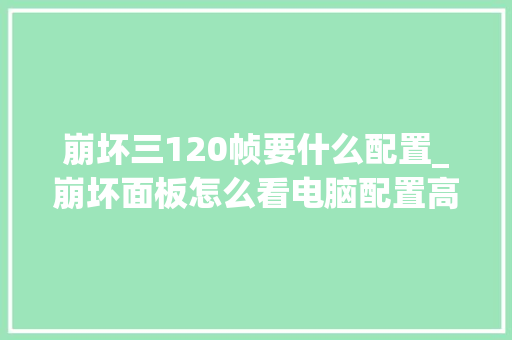 崩坏三120帧要什么配置_崩坏面板怎么看电脑配置高低
