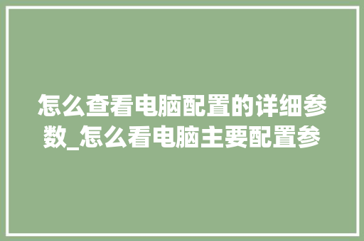 怎么查看电脑配置的详细参数_怎么看电脑主要配置参数 操作系统