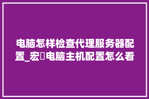 电脑怎样检查代理服务器配置_宏碁电脑主机配置怎么看型号