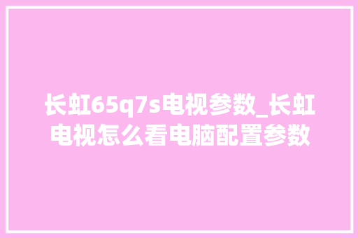 长虹65q7s电视参数_长虹电视怎么看电脑配置参数