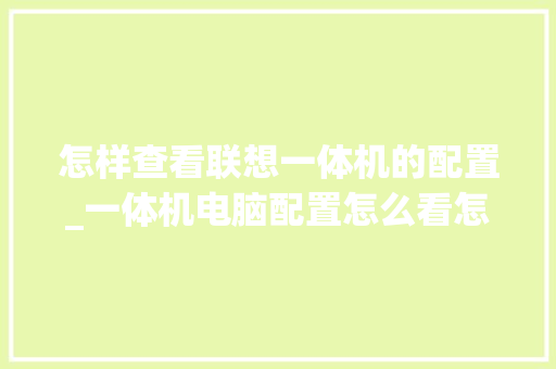 怎样查看联想一体机的配置_一体机电脑配置怎么看怎么选 网络技术 怎样查看联想一体机的配置_一体机电脑配置怎么看怎么选 网络技术
