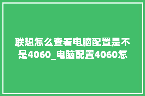 联想怎么查看电脑配置是不是4060_电脑配置4060怎么看型号