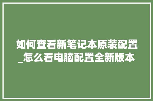 如何查看新笔记本原装配置_怎么看电脑配置全新版本 如何查看新笔记本原装配置_怎么看电脑配置全新版本