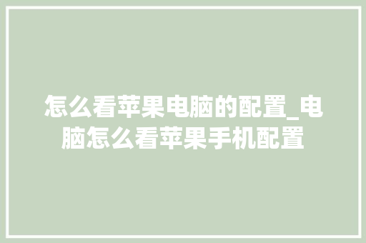 怎么看苹果电脑的配置_电脑怎么看苹果手机配置 怎么看苹果电脑的配置_电脑怎么看苹果手机配置