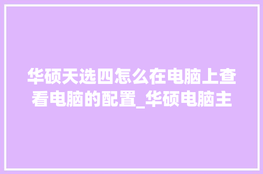 华硕天选四怎么在电脑上查看电脑的配置_华硕电脑主机怎么看配置参数