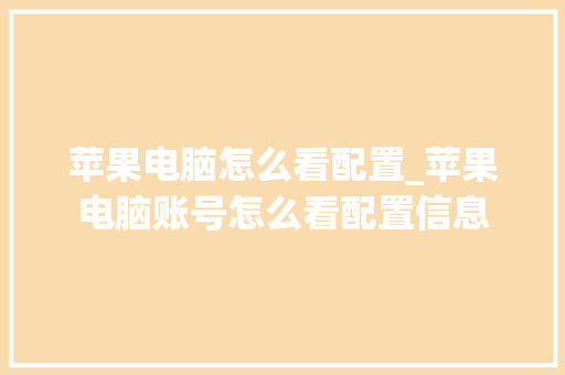 苹果电脑怎么看配置_苹果电脑账号怎么看配置信息