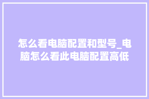 怎么看电脑配置和型号_电脑怎么看此电脑配置高低