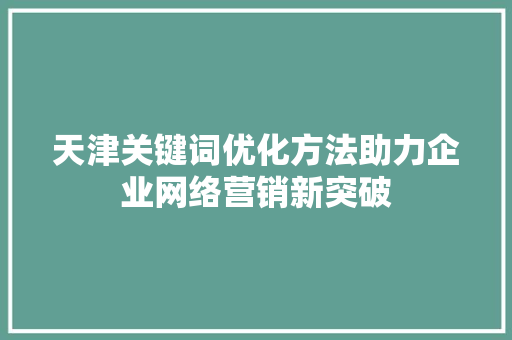 天津关键词优化方法助力企业网络营销新突破