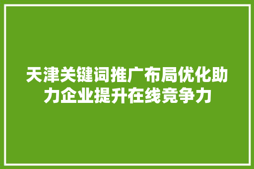 天津关键词推广布局优化助力企业提升在线竞争力