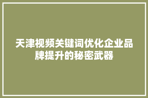 天津视频关键词优化企业品牌提升的秘密武器