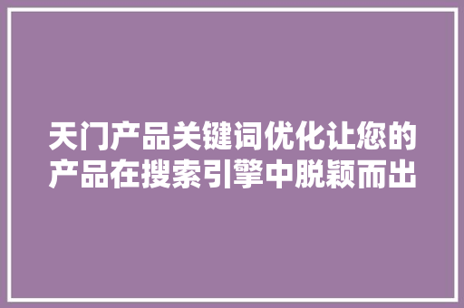 天门产品关键词优化让您的产品在搜索引擎中脱颖而出
