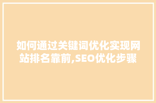 如何通过关键词优化实现网站排名靠前,SEO优化步骤