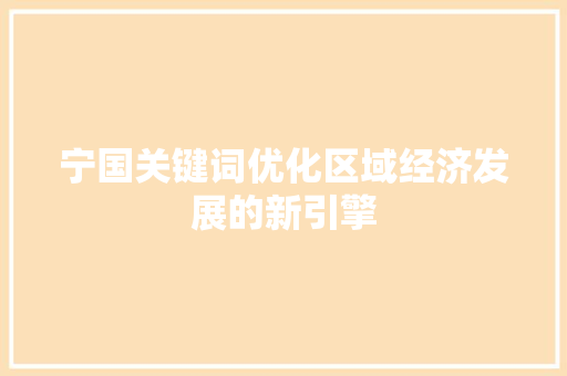 宁国关键词优化区域经济发展的新引擎