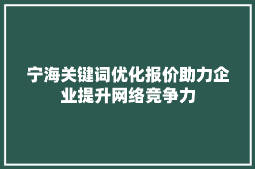 宁海关键词优化报价助力企业提升网络竞争力