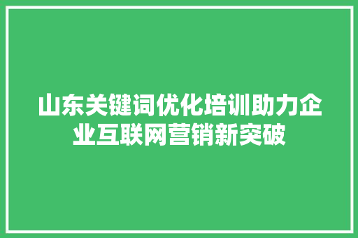 山东关键词优化培训助力企业互联网营销新突破