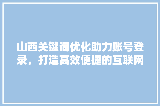 山西关键词优化助力账号登录，打造高效便捷的互联网体验
