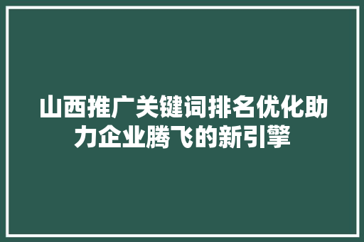 山西推广关键词排名优化助力企业腾飞的新引擎