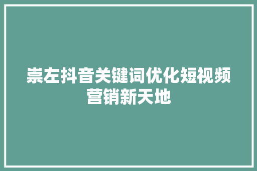 崇左抖音关键词优化短视频营销新天地