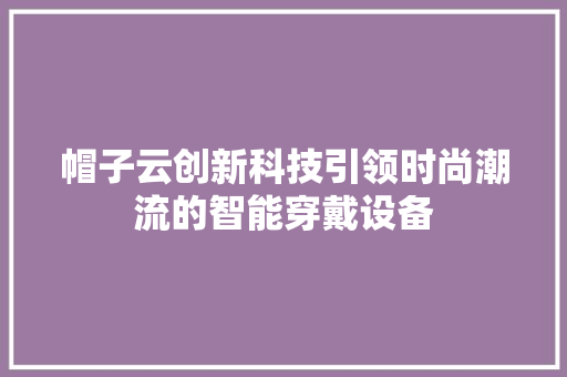 帽子云创新科技引领时尚潮流的智能穿戴设备
