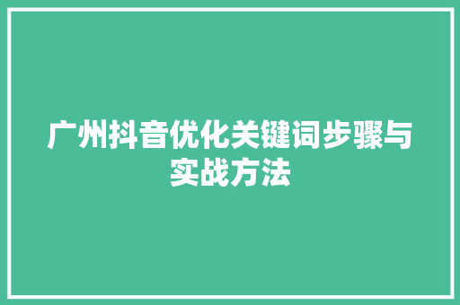 广州抖音优化关键词步骤与实战方法