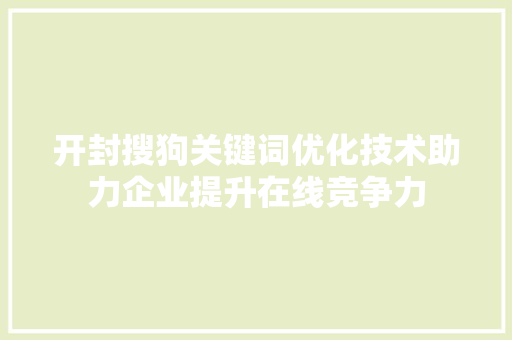 开封搜狗关键词优化技术助力企业提升在线竞争力