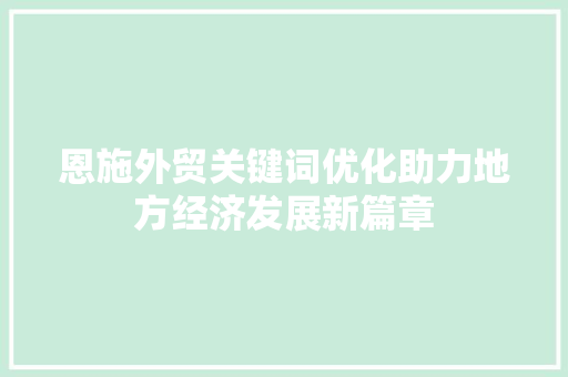 恩施外贸关键词优化助力地方经济发展新篇章